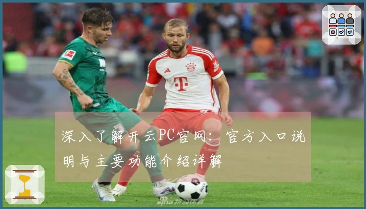 深入了解开云PC官网：官方入口说明与主要功能介绍详解