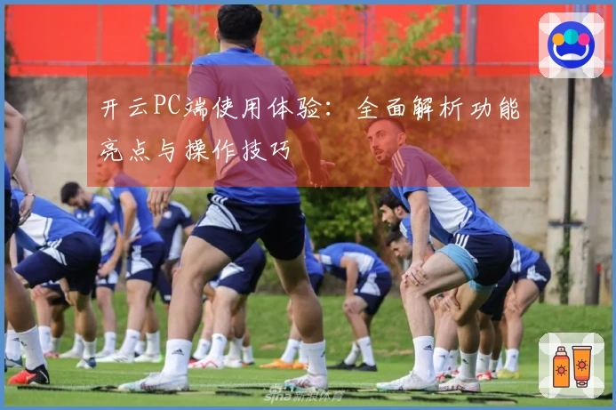 开云PC端使用体验：全面解析功能亮点与操作技巧