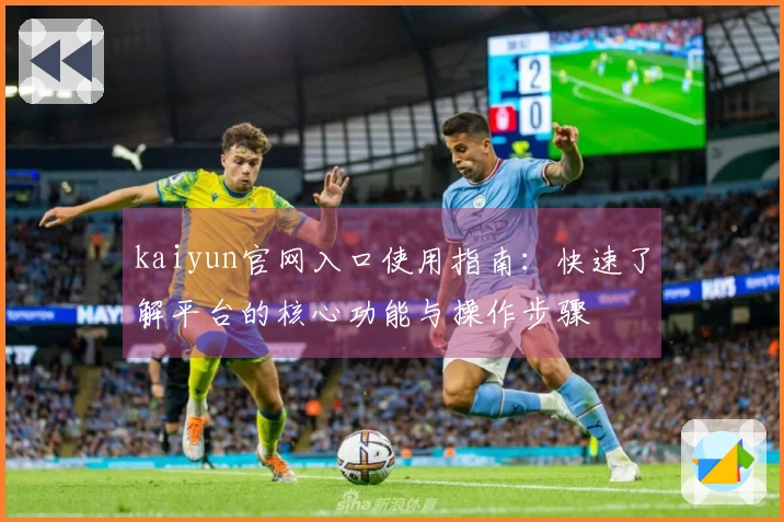 kaiyun官网入口使用指南：快速了解平台的核心功能与操作步骤
