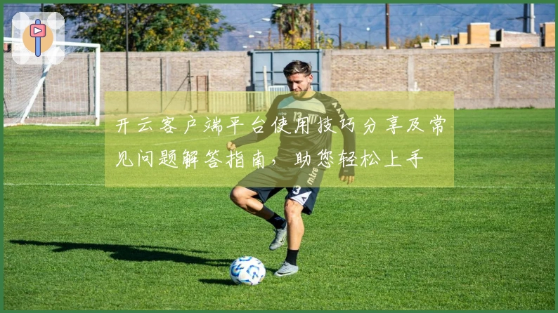 开云客户端平台使用技巧分享及常见问题解答指南，助您轻松上手