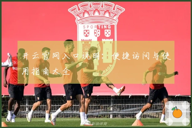 开云官网入口说明：便捷访问与使用指南大全