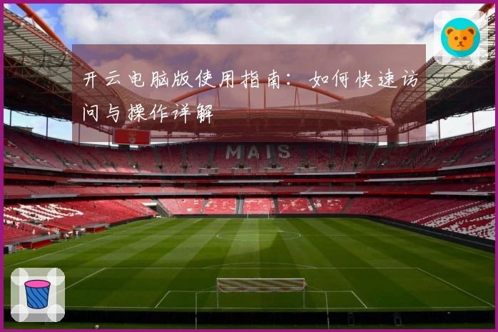 开云电脑版使用指南：如何快速访问与操作详解