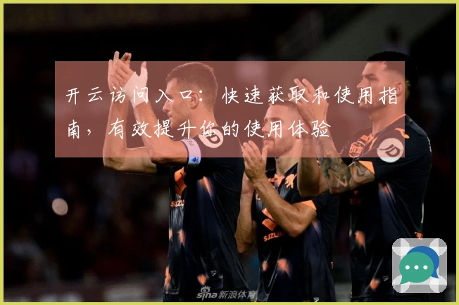开云访问入口：快速获取和使用指南，有效提升你的使用体验