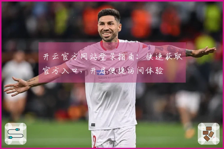 开云官方网站登录指南：快速获取官方入口，开启便捷访问体验