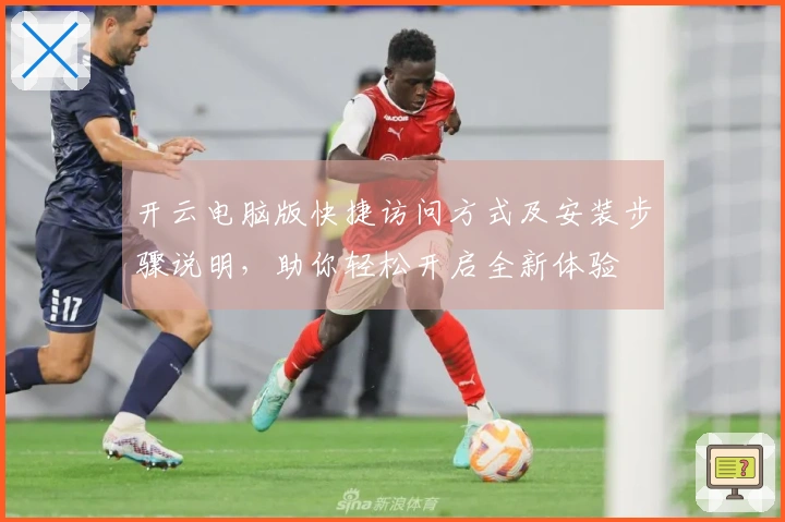 开云电脑版快捷访问方式及安装步骤说明，助你轻松开启全新体验