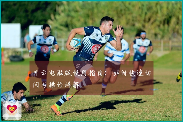 开云电脑版使用指南：如何快速访问与操作详解