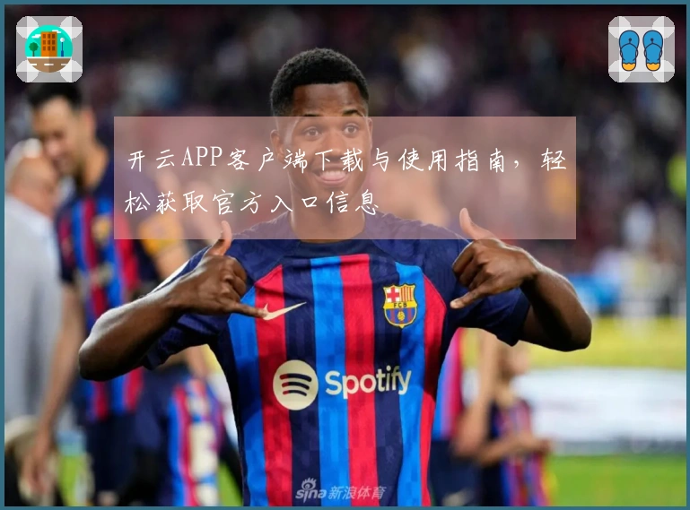 开云APP客户端下载与使用指南，轻松获取官方入口信息