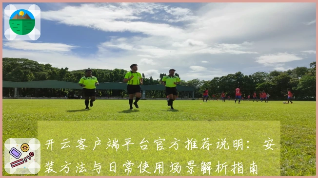 开云客户端平台官方推荐说明：安装方法与日常使用场景解析指南