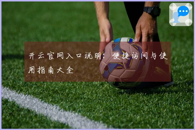 开云官网入口说明：便捷访问与使用指南大全