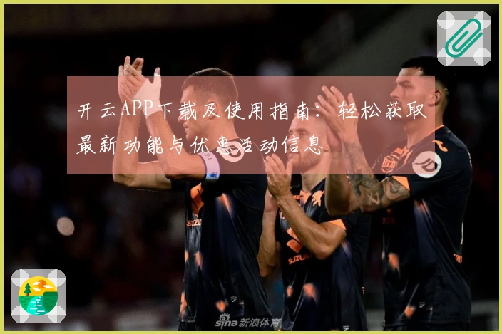 开云APP下载及使用指南：轻松获取最新功能与优惠活动信息