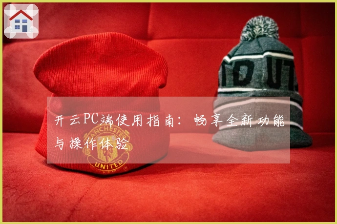 开云PC端使用指南：畅享全新功能与操作体验
