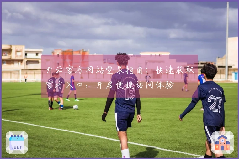 开云官方网站登录指南：快速获取官方入口，开启便捷访问体验